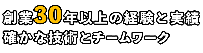 創業30年以上の経験と実績確かな技術とチームワーク