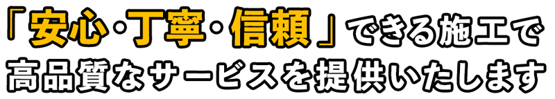 安心・丁寧・信頼できる施工で高品質なサービスを提供いたします