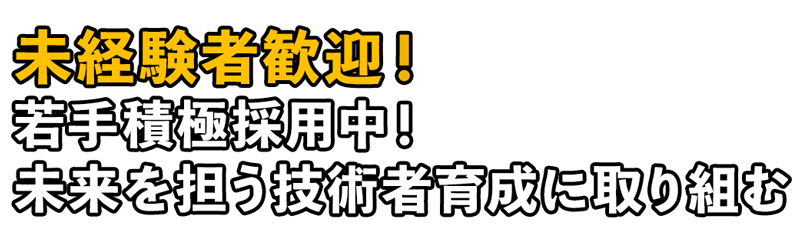 未経験者歓迎！若手積極採用中！未来を担う技術者育成に取り組む